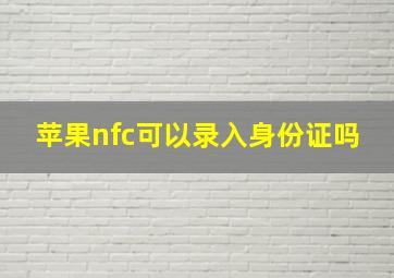 苹果nfc可以录入身份证吗