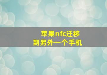 苹果nfc迁移到另外一个手机