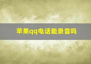 苹果qq电话能录音吗