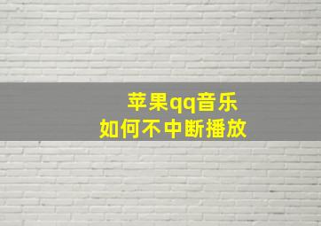 苹果qq音乐如何不中断播放