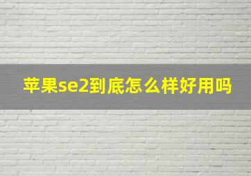 苹果se2到底怎么样好用吗