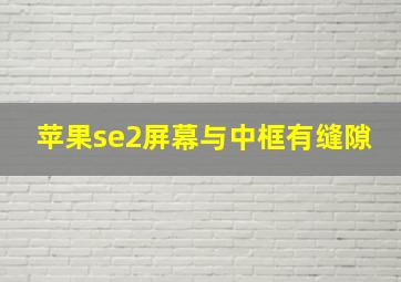 苹果se2屏幕与中框有缝隙