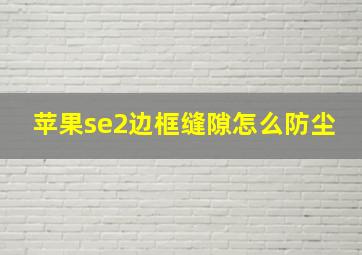 苹果se2边框缝隙怎么防尘