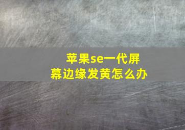 苹果se一代屏幕边缘发黄怎么办