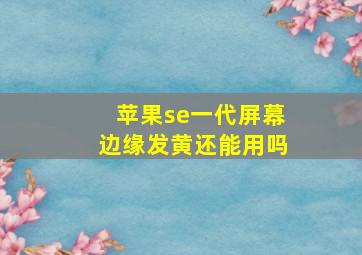 苹果se一代屏幕边缘发黄还能用吗