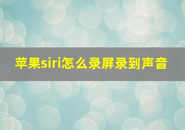 苹果siri怎么录屏录到声音