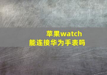 苹果watch能连接华为手表吗