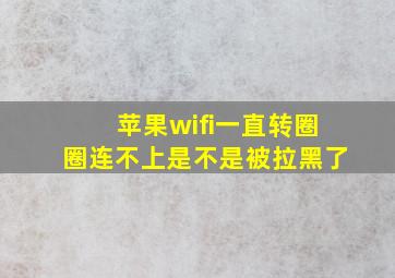 苹果wifi一直转圈圈连不上是不是被拉黑了