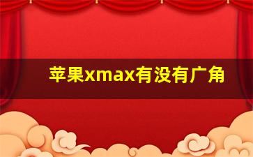 苹果xmax有没有广角