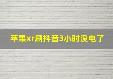 苹果xr刷抖音3小时没电了