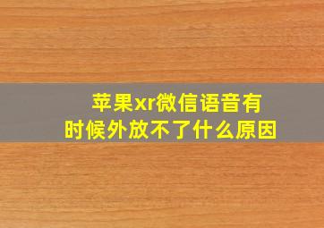 苹果xr微信语音有时候外放不了什么原因