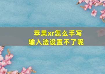 苹果xr怎么手写输入法设置不了呢