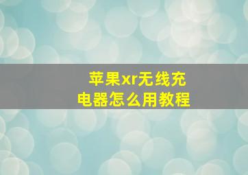 苹果xr无线充电器怎么用教程