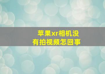 苹果xr相机没有拍视频怎回事