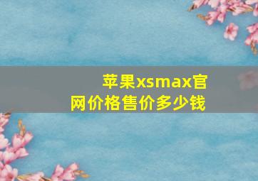 苹果xsmax官网价格售价多少钱