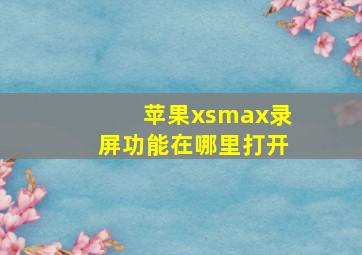 苹果xsmax录屏功能在哪里打开