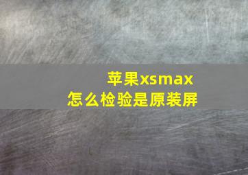 苹果xsmax怎么检验是原装屏