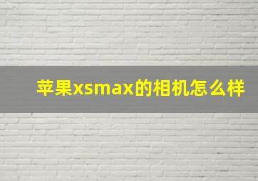 苹果xsmax的相机怎么样