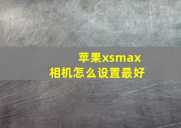 苹果xsmax相机怎么设置最好