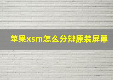 苹果xsm怎么分辨原装屏幕