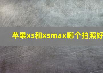 苹果xs和xsmax哪个拍照好