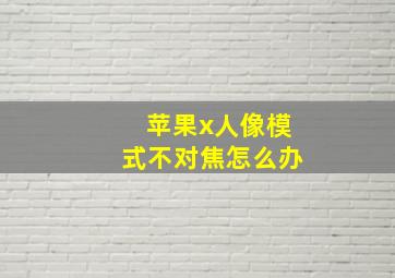 苹果x人像模式不对焦怎么办