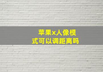 苹果x人像模式可以调距离吗