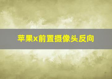 苹果x前置摄像头反向