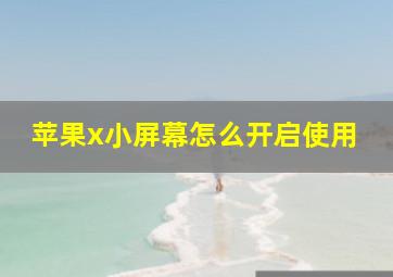 苹果x小屏幕怎么开启使用