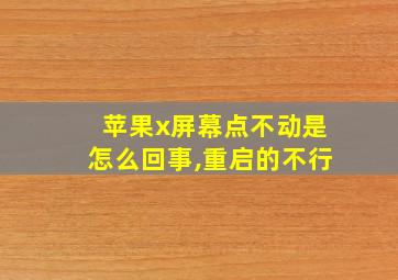 苹果x屏幕点不动是怎么回事,重启的不行