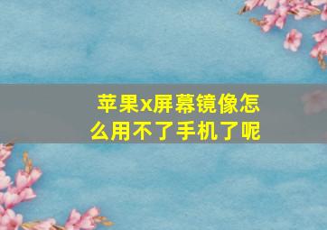 苹果x屏幕镜像怎么用不了手机了呢