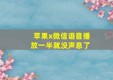 苹果x微信语音播放一半就没声息了