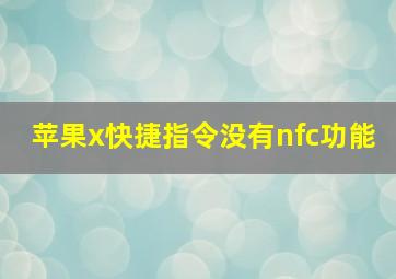 苹果x快捷指令没有nfc功能