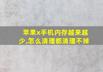 苹果x手机内存越来越少,怎么清理都清理不掉