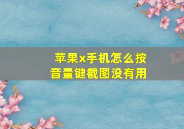 苹果x手机怎么按音量键截图没有用