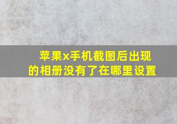 苹果x手机截图后出现的相册没有了在哪里设置