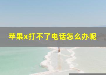 苹果x打不了电话怎么办呢