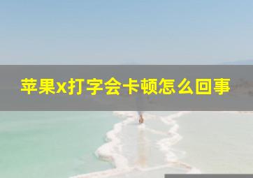 苹果x打字会卡顿怎么回事