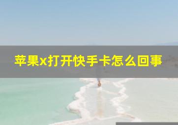 苹果x打开快手卡怎么回事