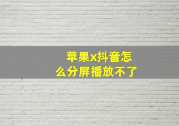 苹果x抖音怎么分屏播放不了