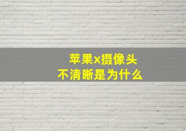 苹果x摄像头不清晰是为什么