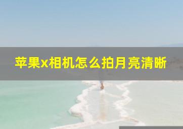 苹果x相机怎么拍月亮清晰