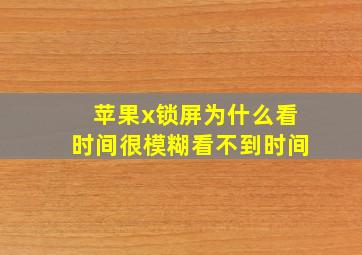 苹果x锁屏为什么看时间很模糊看不到时间