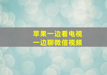 苹果一边看电视一边聊微信视频