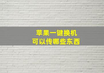 苹果一键换机可以传哪些东西