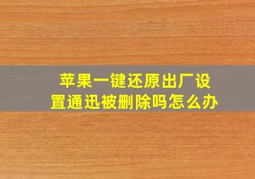 苹果一键还原出厂设置通迅被删除吗怎么办