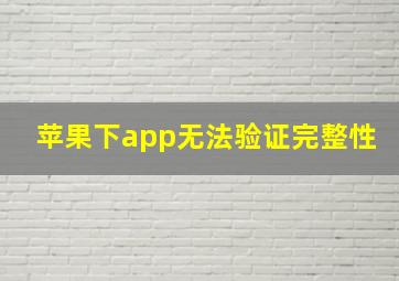 苹果下app无法验证完整性