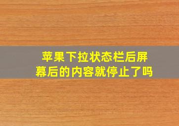 苹果下拉状态栏后屏幕后的内容就停止了吗