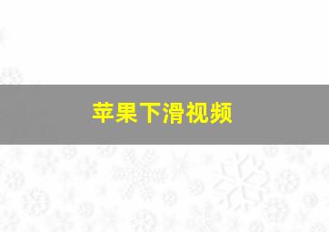 苹果下滑视频