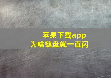 苹果下载app为啥键盘就一直闪